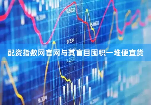 配资指数网官网与其盲目囤积一堆便宜货