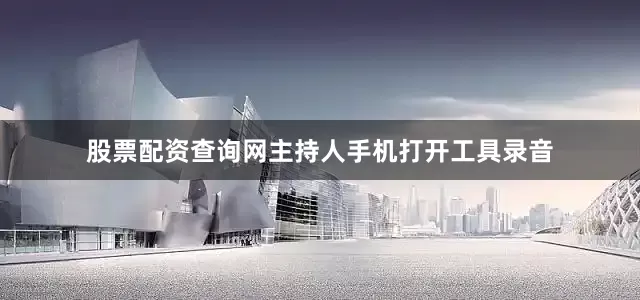股票配资查询网主持人手机打开工具录音