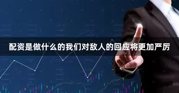 配资是做什么的我们对敌人的回应将更加严厉