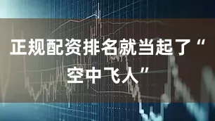 正规配资排名就当起了“空中飞人”