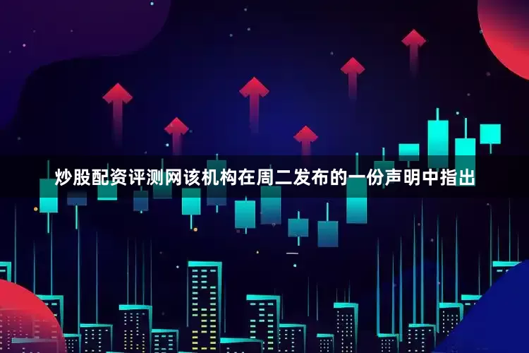 炒股配资评测网该机构在周二发布的一份声明中指出