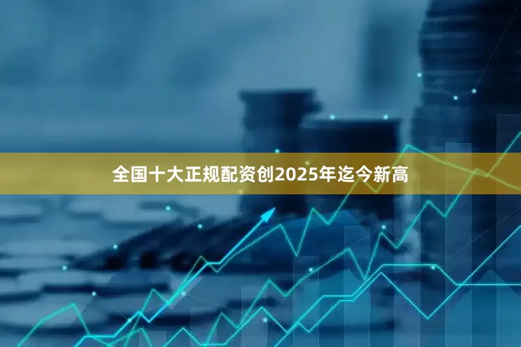 全国十大正规配资创2025年迄今新高