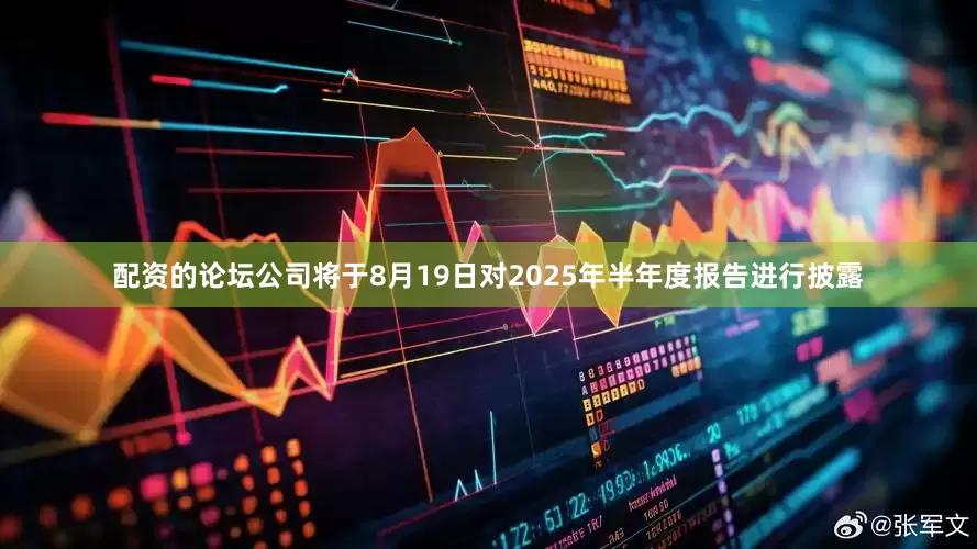 配资的论坛公司将于8月19日对2025年半年度报告进行披露