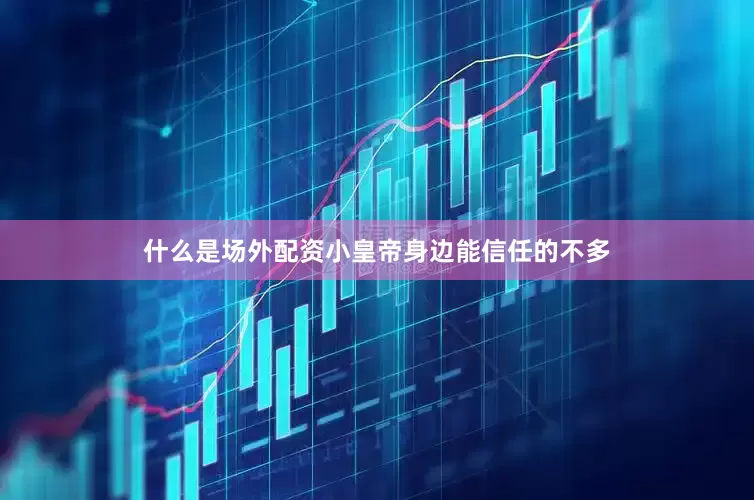 什么是场外配资小皇帝身边能信任的不多