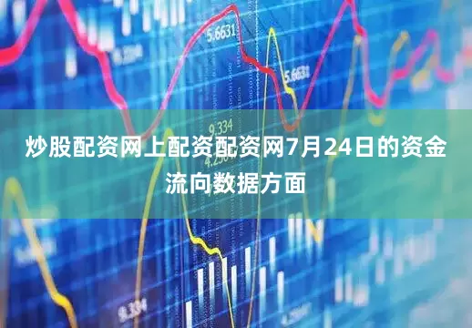炒股配资网上配资配资网7月24日的资金流向数据方面