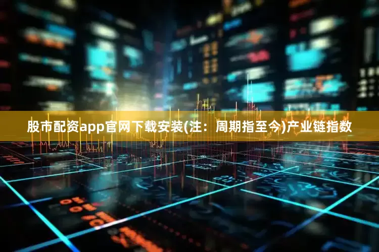 股市配资app官网下载安装(注：周期指至今)　　产业链指数