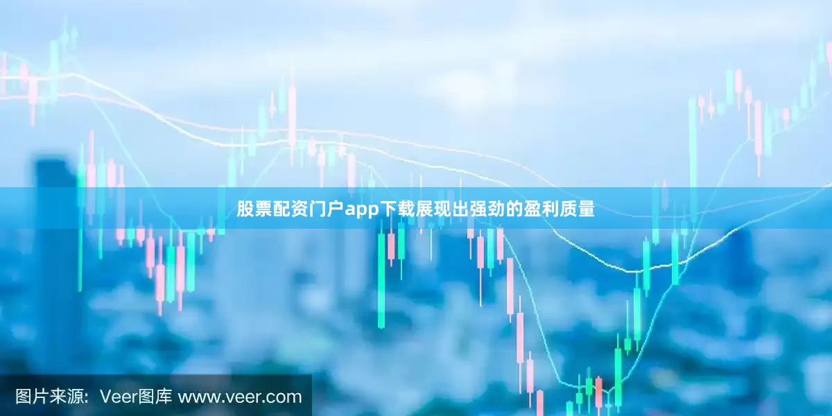 股票配资门户app下载展现出强劲的盈利质量