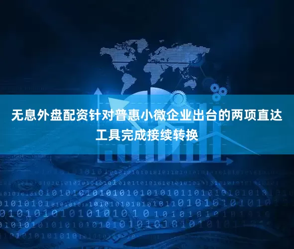 无息外盘配资针对普惠小微企业出台的两项直达工具完成接续转换