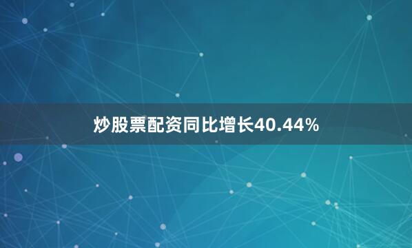 炒股票配资同比增长40.44%