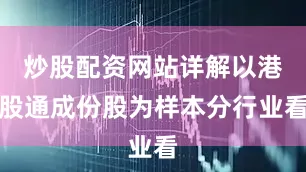 炒股配资网站详解以港股通成份股为样本分行业看