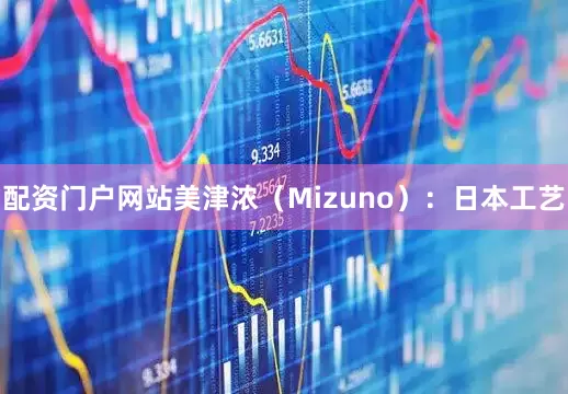 配资门户网站美津浓（Mizuno）：日本工艺