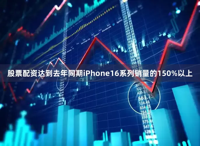 股票配资达到去年同期iPhone16系列销量的150%以上