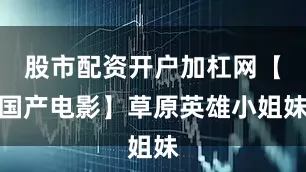 股市配资开户加杠网【国产电影】草原英雄小姐妹