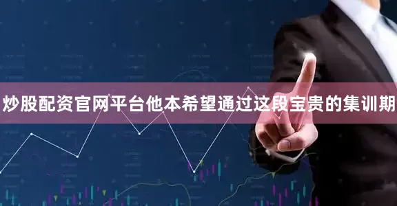 炒股配资官网平台他本希望通过这段宝贵的集训期