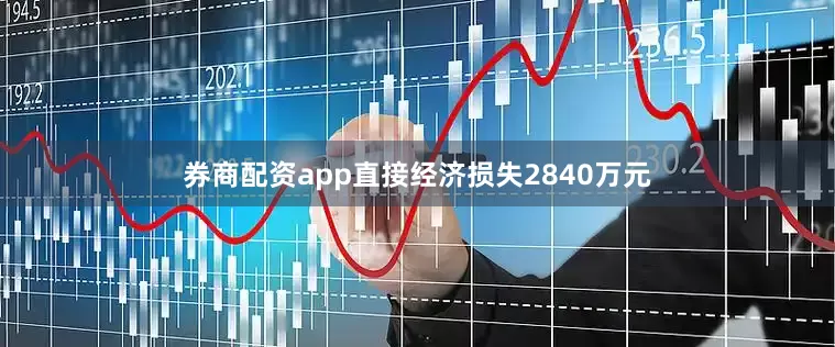 券商配资app直接经济损失2840万元