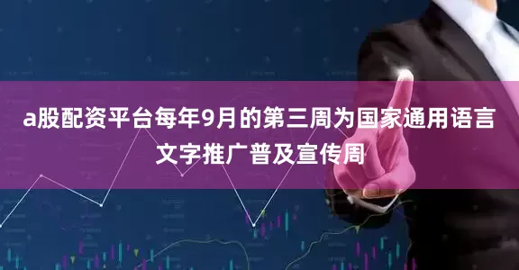 a股配资平台每年9月的第三周为国家通用语言文字推广普及宣传周