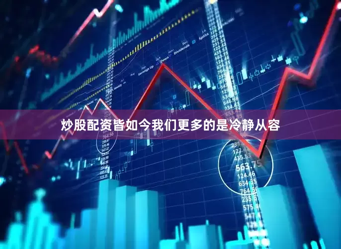 炒股配资皆如今我们更多的是冷静从容