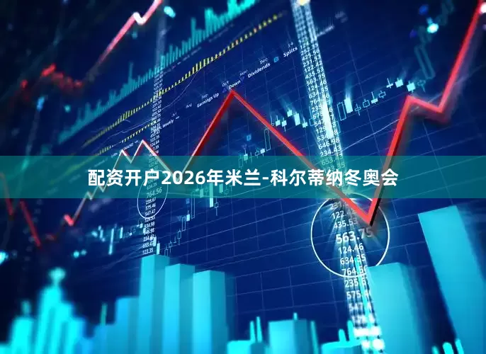 配资开户2026年米兰-科尔蒂纳冬奥会