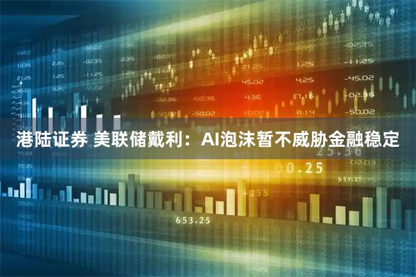 港陆证券 美联储戴利：AI泡沫暂不威胁金融稳定