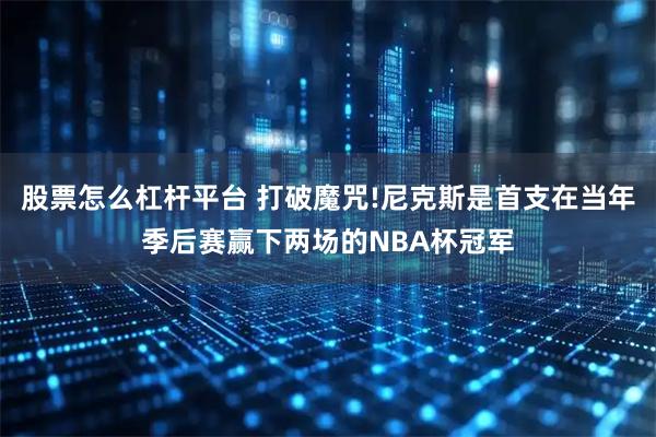 股票怎么杠杆平台 打破魔咒!尼克斯是首支在当年季后赛赢下两场的NBA杯冠军