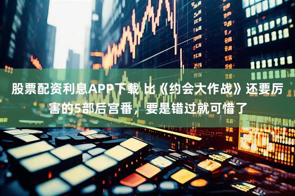 股票配资利息APP下载 比《约会大作战》还要厉害的5部后宫番，要是错过就可惜了