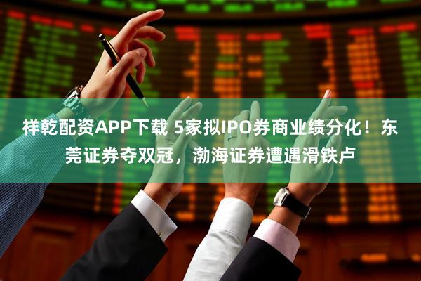 祥乾配资APP下载 5家拟IPO券商业绩分化！东莞证券夺双冠，渤海证券遭遇滑铁卢
