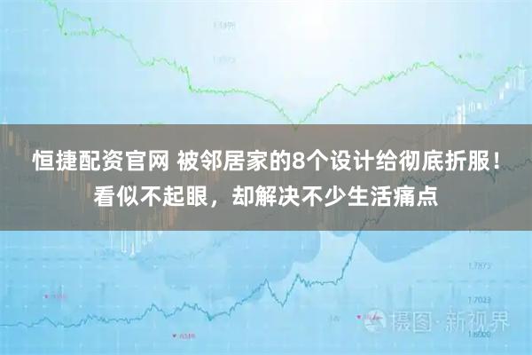 恒捷配资官网 被邻居家的8个设计给彻底折服！看似不起眼，却解决不少生活痛点
