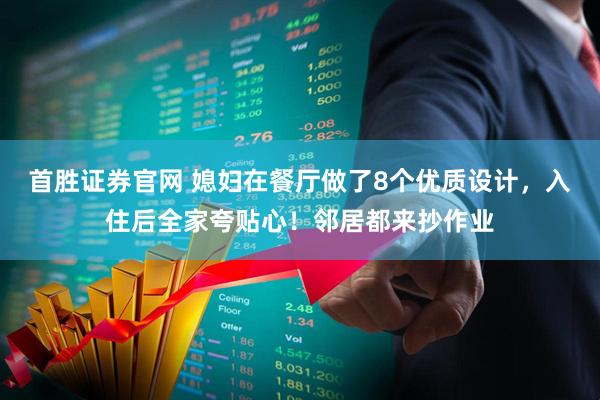 首胜证券官网 媳妇在餐厅做了8个优质设计，入住后全家夸贴心！邻居都来抄作业